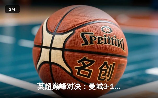 英超巅峰对决：曼城3-1逆转曼联，哈兰德双响锁定胜局 - 2